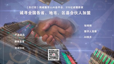 《樂訂坊》商城數(shù)字人AI全平臺、315記者攝影家誠尋全國各省、地市、區(qū)縣合伙人加盟