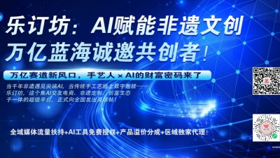 樂(lè)訂坊：AI賦能非遺文創(chuàng)，萬(wàn)億藍(lán)海誠(chéng)邀共創(chuàng)者！